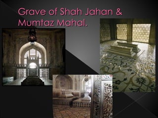 Grave of Shah Jahan &
Mumtaz Mahal.
 