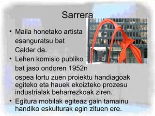 Sarrera <ul><li>Maila honetako artista </li></ul><ul><li>esanguratsu bat  </li></ul><ul><li>Calder da.  </li></ul><ul><li>...