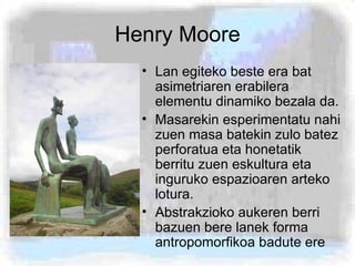 Henry Moore <ul><li>Lan egiteko beste era bat asimetriaren erabilera elementu dinamiko bezala da.  </li></ul><ul><li>Masar...