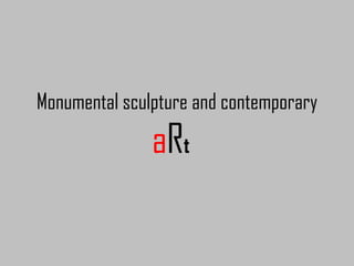 Monumental sculpture and contemp art