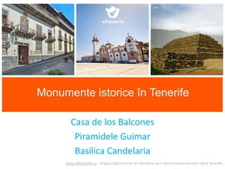 Monumente istorice din Tenerife
Casa de los Balcones
Piramidele Guimar
Basilica Candelaria
www.alltenerife.ro - Singurul ghid online din România care oferă exclusiv excursii către Tenerife.
 
