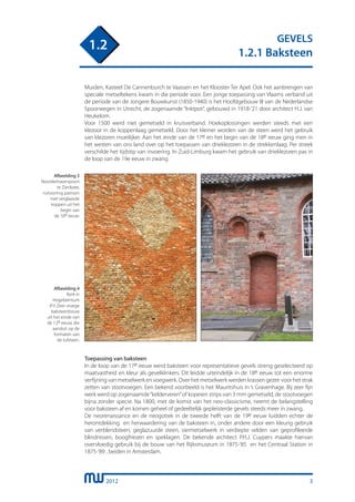 2012
GEVELS
1.2.1 Baksteen
1.2
3
Muiden, Kasteel De Cannenburch te Vaassen en het Klooster Ter Apel. Ook het aanbrengen van
speciale metseltekens kwam in die periode voor. Een jonge toepassing van Vlaams verband uit
de periode van de Jongere Bouwkunst (1850-1940) is het Hoofdgebouw III van de Nederlandse
Spoorwegen in Utrecht, de zogenaamde “Inktpot”, gebouwd in 1918-’21 door architect H.J. van
Heukelom.
Voor 1500 werd niet gemetseld in kruisverband. Hoekoplossingen werden steeds met een
klezoor in de koppenlaag gemetseld. Door het kleiner worden van de steen werd het gebruik
van klezoren moeilijker. Aan het einde van de 17e en het begin van de 18e eeuw ging men in
het westen van ons land over op het toepassen van drieklezoren in de strekkenlaag. Per streek
verschilde het tijdstip van invoering. In Zuid-Limburg kwam het gebruik van drieklezoren pas in
de loop van de 19e eeuw in zwang.
Toepassing van baksteen
In de loop van de 17e eeuw werd baksteen voor representatieve gevels streng geselecteerd op
maatvastheid en kleur als gevelklinkers. Dit leidde uiteindelijk in de 18e eeuw tot een enorme
verfijning van metselwerk en voegwerk. Over het metselwerk werden krassen gezet voor het strak
zetten van stootvoegen. Een bekend voorbeeld is het Mauritshuis in ‘s Gravenhage. Bij zeer fijn
werk werd op zogenaamde“kelderveren”of koperen strips van 3 mm gemetseld, de stootvoegen
bijna zonder specie. Na 1800, met de komst van het neo-classicisme, neemt de belangstelling
voor baksteen af en komen geheel of gedeeltelijk gepleisterde gevels steeds meer in zwang.
De neorenaissance en de neogotiek in de tweede helft van de 19e eeuw luidden echter de
herontdekking en herwaardering van de baksteen in, onder andere door een kleurig gebruik
van verblendsteen, geglazuurde steen, siermetselwerk in verdiepte velden van geprofileerde
blindnissen, boogfriezen en speklagen. De bekende architect P.H.J. Cuypers maakte hiervan
overvloedig gebruik bij de bouw van het Rijksmuseum in 1875-‘85 en het Centraal Station in
1875-‘89 , beiden in Amsterdam.
Afbeelding 3
Noorderhavenpoort
te Zierikzee,
ruitvormig patroon
met verglaasde
koppen uit het
begin van
de 16e eeuw.
Afbeelding 4
Kerk in
Hogebeintum
(Fr) Zeer vroege
baksteenbouw
uit het einde van
de 12e eeuw, die
aansluit op de
formaten van
de tufsteen.
 