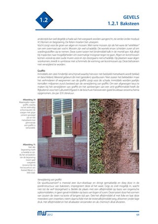 2012
GEVELS
1.2.1 Baksteen
1.2
anderzijdskanweldegelijkschadeaanhetvoegwerkwordenaangericht,zieverderondermoduul
4.5 Bomen en begroeiing. De feiten moeten het uitwijzen.
Vocht zorgt voor de groei van algen en mossen. Met name mossen zijn als het ware de“verklikker”
van een overmaat aan vocht. Mossen zijn wel schadelijk. De wortels ervan scheiden zuren af om
voedingsstoffen op te nemen. Deze zuren tasten het bindmiddel kalk in de mortel aan. Kijk altijd
bij inspecties naar mogelijkheden om overmatige mosgroei tegen te gaan. Algen en korstmossen
komen vooral op zeer oude muren voor en zijn doorgaans niet schadelijk. Op plaatsen waar algen
voorkomen, treedt in symbiose met schimmels de vorming van korstmossen op. Deze behoeven
niet verwijderd te worden.
Graffiti
Inmiddels een zeer hinderlijk verschijnsel waarbij hiervoor niet bedoeld metselwerk wordt beklad
en beschilderd. Meestal gebeurt dit met (gestolen) spuitbussen. Niet zozeer het bekladden maar
het verhinderen of wegnemen van de graffiti zorgt voor de schade. Inmiddels worden jaarlijks
tientallen miljoenen euro’s besteed aan de verwijdering van graffiti. Om een afgewogen keus te
maken bij het verwijderen van graffiti en het aanbrengen van een anti-graffitimiddel heeft de
Rijksdienst voor het Cultureel Erfgoed in de brochure hierover een goed bruikbaar stroomschema
opgenomen, zie par. 0.9 Literatuur.
Afbeelding 74
Maatregelen tegen
graffiti, waarbij
na het veelvuldig
schoonspuiten de
voegen met grijze
cement gevoegd
zijn en het
metselwerk met
glimmende
anti-graffiti is
behandeld.
Afbeelding 75
Niet alle
begroeiing hoeft
schadelijk te zijn.
Bij het verwijderen
van de begroeiing
kwam gaaf
voegwerk
tevoorschijn bij
het bouwhuis van
Kasteel Biljoen in
Veld (Gld).
Verwijdering van graffiti
De spuitbussenverf is meestal zeer dun-vloeibaar en dringt gemakkelijk en diep door in de
poriënstructuur van baksteen, impregneert deze al het ware. Grijp zo snel mogelijk in, wacht
niet tot de verf doorgehard is. Bedek de plaats met een afbijtmiddel op basis van organische
oplosmiddelen, in geen geval middelen op basis van logen of zuren. Deze tasten door het vormen
van zouten de steen na korte of langere tijd aan. Dek het afbijtmiddel af met folie en laat deze
meerdere uren inwerken; neem daarna folie met de restenafbijtmiddel weg; afstomen onder lage
druk. Het afbijtmiddel en het afvalwater verzamelen en als chemisch afval afvoeren.
64
 