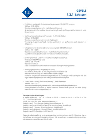 2012
GEVELS
1.2.1 Baksteen
1.2
-	 Profielsteen b.v. Van Milt Restaurateurs, Kauwenhoven 38, 6741 PW Lunteren
	 Telefoon 0318-482256
	 Website www.profielsteen.nl , e-mail info@profielsteen.nl
	 Gespecialiseerd in het op kleur leveren van enkele stuks profielsteen als kunststeen in juiste
	 kleur en vorm.
- 	Stichting Historie Grofkeramiek Trasmolen 19, 8754 GL Makkum
	 Telefoon 0515-232281
	 Website www.grofkeramiek.nl, e-mail shg@tiscali.nl
	 Vereniging die zich bezighoudt met de geschiedenis van grofkeramiek zoals baksteen en
	 dakpannen.
-	 Schelpkalkmortel-Nederland, Driemanssteeweg 622, 3084 CB Rotterdam
	 Telefoon 010-4103951
	 Website www.schelpkalkmortel.nl, e-mail info@schelpkalkmortels.nl
	 Levert Bremer schelpkalkmortels met technische informatiebladen.
-	 Stichting Technisch Centrum voor de Keramische Industrie (TCKI)
	 Postbus 27, 6880 AA Velp (Gld)
	 Telefoon 026-3845600
	 Website www.tcki.nl
	 Doen onderzoek naar de kwaliteit van baksteen, vochtopname en gebreken.
-	 Vereniging Nederlandse Voegbedrijven (VNV)
	 Dukatenburg 90-93, 3437 AE Nieuwegein, telefoon 030-6381938
	 Website www.vnv-voeg.nl, e-mail secretariaat@vnv-voeg.nl
	 De hierbij aangesloten restauratievoegers hebben zich verenigd in het Gevelgilde met een
	 eigen erkenningsregeling en een richtlijn voor restauratievoegwerk.
-	 Zilverschoon Randwijk, Renkumse Veerweg 3, 6666 LE Heteren
	 Telefoon 026-4720115
	 Website www.steengalerijoverbetuwe.nl, e-mail info@steengalerijoverbetuwe.nl
	 Levert gebakken vormstenen in allerlei maten en kleuren. Maakt gebruik van oude zigzag-
	 oven met het oorspronkelijke bakproces.
Verantwoording afbeeldingen:
K. Boeder: afbeelding 1 t/m 7, 9, 11 t/m 18, 20 t/m 29, 31 t/m 46, 48 t/m 51, 53, 55 t/m 65, 67 t/m
71, 73 t/m 92 en 94 t/m 99.
Folder van Importeur Frybo Bolsward: afbeelding 47.
Bewerkt naar C. Groot, Rapport Kwaliteitseisen: afbeelding 30.
Bewerkt naar Donald Insall, The Care of Old Buildings Today: afbeelding 8.
Bewerkt naar C. F. Janssen, Behoud en Herstel: afbeelding 10.
Bewerkt naar Praktijkreeks Cultureel Erfgoed: afbeelding 66 en 72.
Bewerkt naar RCE: afbeelding 19, 52, 54 en 93.
Naast de redactieraad is de eerste versie van deze tekst ook gelezen door R. Crévecoeur, Epe en
Carla Rogge architectuur-historica Amstelveen. Alle aanvullingen en waardevolle opmerkingen
zijn voor zover mogelijk verwerkt in de tekst
92
 