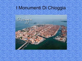 I Monumenti Di Chioggia
 