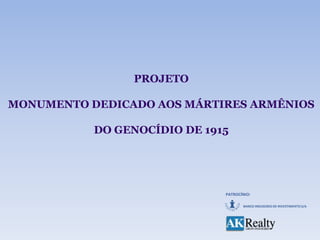 PROJETO

MONUMENTO DEDICADO AOS MÁRTIRES ARMÊNIOS

           DO GENOCÍDIO DE 1915




                              PATROCÍNIO:

                                     BANCO INDUSCRED DE INVESTIMENTO S/A
 