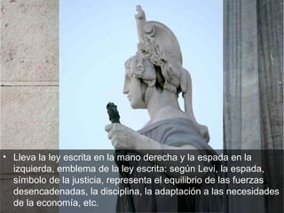 Lleva la ley escrita en la mano derecha y la espada en la izquierda, emblema de la ley escrita: según Levi, la espada, símbolo de la justicia, representa el equilibrio de las fuerzas desencadenadas, la disciplina, la adaptación a las necesidades de la economía, etc.  