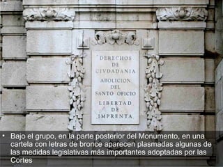 Bajo el grupo, en la parte posterior del Monumento, en una cartela con letras de bronce aparecen plasmadas algunas de las medidas legislativas más importantes adoptadas por las Cortes 