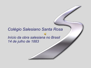 Colégio Salesiano Santa Rosa Início da obra salesiana no Brasil 14 de julho de 1883 