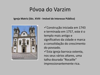 Homenagem ao heróico pescador José Rodrigues Maio nascido em 1817 e falecido a 1884.Póvoa do VarzimIgreja românica de S. Pedro de Rates (Séc. XII/XIII )Este templo teve na sua origem uma capela modesta da época da Reconquista.