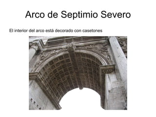 Arco de Septimio Severo El interior del arco está decorado con casetones 