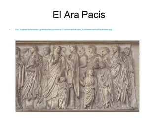 El Ara Pacis http://upload.wikimedia.org/wikipedia/commons/1/19/RomaAraPacis_ProcessioneSudParticolare.jpg 