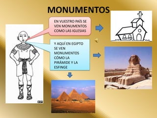 MONUMENTOS
EN VUESTRO PAÍS SE
VEN MONUMENTOS
COMO LAS IGLESIAS
Y AQUÍ EN EGIPTO
SE VEN
MONUMENTOS
CÓMO LA
PIRÁMIDE Y LA
ESFINGE
 