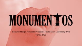 MONUMEN OS
Eduardo Mattje, Fernanda Perazzoni, Pedro Klein e Stephany Oreli
Turma 1423
 