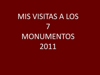 MIS VISITAS A LOS
        7
 MONUMENTOS
      2011
 