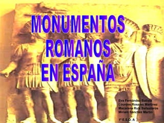 MONUMENTOS ROMANOS EN ESPAÑA Eva Fernández Batista Lourdes Rosales Martínez Macarena Ruiz Ballesteros Miriam Sánchez Martín 1º E.S.O. A 