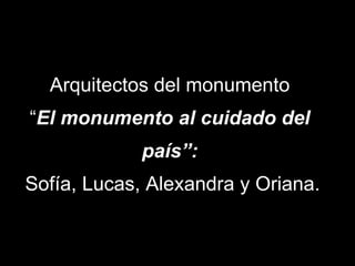 Arquitectos del monumento “ El monumento al cuidado del país”:  Sofía, Lucas, Alexandra y Oriana. 
