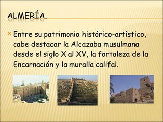 Entre su patrimonio histórico-artístico, cabe destacar la Alcazaba musulmana desde el siglo X al XV, la fortaleza de la Encarnación y la muralla califal. 