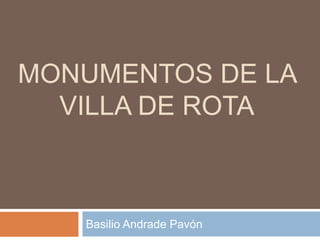 MONUMENTOS DE LA
VILLA DE ROTA
Basilio Andrade Pavón
 