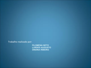 FILOMENA NETO LURDES AUGUSTO ONDINA RIBEIRO Trabalho realizado por: 