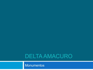 DELTA AMACURO
Monumentos
 