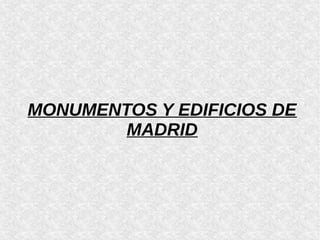 MONUMENTOS Y EDIFICIOS DE
MADRID
 
