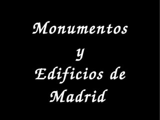 Monumentos
y
Edificios de 
Madrid 
 