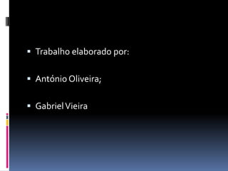  Trabalho elaborado por:


 António Oliveira;


 Gabriel Vieira
 