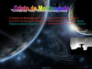•   El Castillo de Monteagudo es una espectacular fortificación que se
    encuentra situada a unos 5 kilómetros al noroeste de la ciudad de Murcia
    (Región de Murcia, España) y a unos 10 kilómetros al suroeste de Orihuela.
 