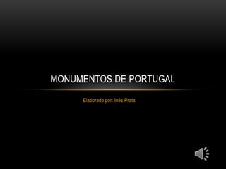Elaborado por: Inês Prata
MONUMENTOS DE PORTUGAL
 