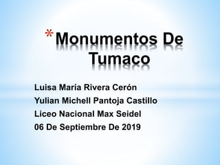 Luisa María Rivera Cerón
Yulian Michell Pantoja Castillo
Liceo Nacional Max Seidel
06 De Septiembre De 2019
*Monumentos De
Tumaco
 