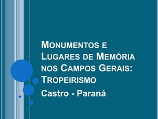 MONUMENTOS E
LUGARES DE MEMÓRIA
NOS CAMPOS GERAIS:
TROPEIRISMO
Castro - Paraná
 