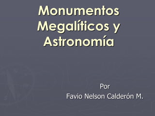 Monumentos
Megalíticos y
 Astronomía


               Por
    Favio Nelson Calderón M.
 