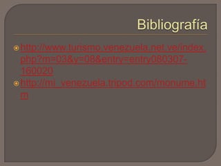  http://www.turismo.venezuela.net.ve/index.
  php?m=03&y=08&entry=entry080307-
  160020
 http://mi_venezuela.tripod.com/monume.ht
  m
 