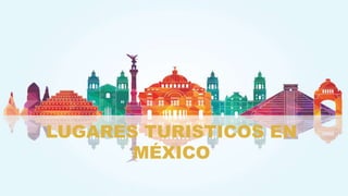 LUGARES TURISTICOS EN
MÉXICO
 