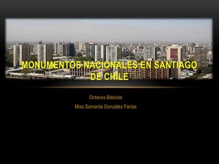 MONUMENTOS NACIONALES EN SANTIAGO
            DE CHILE
                Octavos Básicos
          Miss Samanta González Farías
 