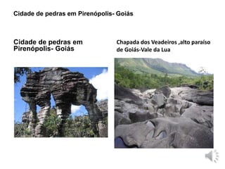 Cidade de pedras em Pirenópolis- Goiás 
Cidade de pedras em 
Pirenópolis- Goiás 
Chapada dos Veadeiros ,alto paraíso 
de Goiás-Vale da Lua 
 