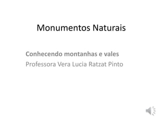 Monumentos Naturais 
Conhecendo montanhas e vales 
Professora Vera Lucia Ratzat Pinto 
 