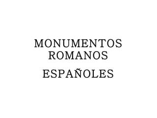 MONUMENTOS ROMANOS ESPAÑOLES 