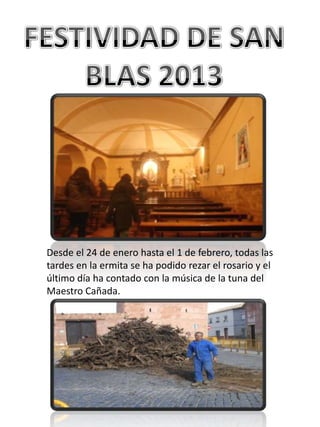 Desde el 24 de enero hasta el 1 de febrero, todas las
tardes en la ermita se ha podido rezar el rosario y el
último día ha contado con la música de la tuna del
Maestro Cañada.
 