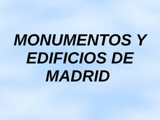 MONUMENTOS Y
EDIFICIOS DE
MADRID
 