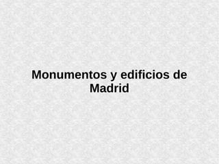 Monumentos y edificios de
Madrid
 