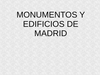 MONUMENTOS Y
EDIFICIOS DE
MADRID
 