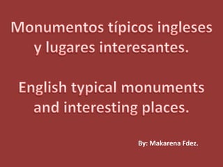 Monumentos típicos ingleses y lugares interesantes. Englishtypicalmonuments and interesting places. By: Makarena Fdez. 