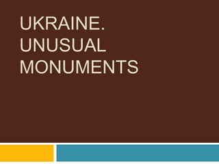 UKRAINE.
UNUSUAL
MONUMENTS
 