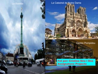 La Bastilla La Catedral de Notre Dame Centre Pompidou Fet per: Cristina Sira i Ona Assignatura: Projecte 