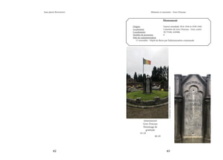 62 63
Mémoire et souvenirs - Grez-Doiceau
Jean-pierre Bontront
Monument
Origine			 Guerre mondiale 1914-1918 et 1939-1945
Localisation			 Cimetière de Grez-Doiceau - Grez-centre
Coordonnées		 50.73548, 4.69406
Nombre de personnes		 0
Date de commémoration	
11 novembre - Dépôt de fleurs par l’administration communale
Immemorial
Grez-Doiceau
Hommage de
gratitude
14-18
40-45
Crédit
photo
:
Jean-pierre
Bontront
©
2021
 