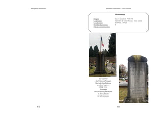 64 65
Mémoire et souvenirs - Grez-Doiceau
Jean-pierre Bontront
Monument
Origine			 Guerre mondiale 1914-1918
Localisation			 Cimetière de Grez-Doiceau - Grez-centre
Coordonnées		 50.73533, 4.69425
Nombre de personnes		 0
Date de commémoration	
En souvenir
des Citoyens Français
Morts à Grez-Doiceau
pendant la guerre
1914 - 1918
Hommage
des anciens Combattants
et des habitants
de la Commune.
Crédit
photo
:
Jean-pierre
Bontront
©
2021
 