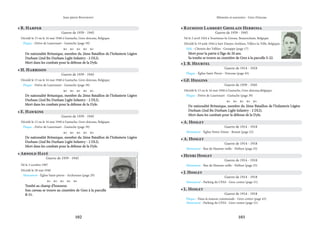 102 103
Mémoire et souvenirs - Grez-Doiceau
Jean-pierre Bontront
• R. Harper
Guerre de 1939 - 1945
Décédé le 15 ou le 16 mai 1940 à Gastuche, Grez-doiceau, Belgique.
Plaque - Drève de Laurensart - Gastuche (page 39)
    
De nationalité Britanique, membre du 2ème Bataillon de l’Infanterie Légère
De nationalité Britanique, membre du 2ème Bataillon de l’Infanterie Légère
Durham (2nd Bn Durham Light Infantry - 2 DLI).
Durham (2nd Bn Durham Light Infantry - 2 DLI).
Mort dans les combats pour la défense de la Dyle.
Mort dans les combats pour la défense de la Dyle.
• H. Harrison
Guerre de 1939 - 1945
Décédé le 15 ou le 16 mai 1940 à Gastuche, Grez-doiceau, Belgique.
Plaque - Drève de Laurensart - Gastuche (page 39)
    
De nationalité Britanique, membre du 2ème Bataillon de l’Infanterie Légère
De nationalité Britanique, membre du 2ème Bataillon de l’Infanterie Légère
Durham (2nd Bn Durham Light Infantry - 2 DLI).
Durham (2nd Bn Durham Light Infantry - 2 DLI).
Mort dans les combats pour la défense de la Dyle.
Mort dans les combats pour la défense de la Dyle.
• E. Hawkins
Guerre de 1939 - 1945
Décédé le 15 ou le 16 mai 1940 à Gastuche, Grez-doiceau, Belgique.
Plaque - Drève de Laurensart - Gastuche (page 39)
    
De nationalité Britanique, membre du 2ème Bataillon de l’Infanterie Légère
De nationalité Britanique, membre du 2ème Bataillon de l’Infanterie Légère
Durham (2nd Bn Durham Light Infantry - 2 DLI).
Durham (2nd Bn Durham Light Infantry - 2 DLI).
Mort dans les combats pour la défense de la Dyle.
Mort dans les combats pour la défense de la Dyle.
• Arnold Hayé
Guerre de 1939 - 1945
Né le 3 octobre 1907
Décédé le 28 mai 1940
Monument - Église Saint-pierre - Archennes (page 29)
    
Tombé au champ d’honneur.
Tombé au champ d’honneur.
Son caveau se trouve au cimetière de Grez à la parcelle
Son caveau se trouve au cimetière de Grez à la parcelle
B-51.
B-51.
• J. B. Heurtel
Guerre de 1914 - 1918
Plaque - Église Saint-Pierre - Doiceau (page 45)
• GF. Higgins
Guerre de 1939 - 1945
Décédé le 15 ou le 16 mai 1940 à Gastuche, Grez-doiceau,Belgique.
Plaque - Drève de Laurensart - Gastuche (page 39)
    
De nationalité Britanique, membre du 2ème Bataillon de l’Infanterie Légère
De nationalité Britanique, membre du 2ème Bataillon de l’Infanterie Légère
Durham (2nd Bn Durham Light Infantry - 2 DLI).
Durham (2nd Bn Durham Light Infantry - 2 DLI).
Mort dans les combats pour la défense de la Dyle.
Mort dans les combats pour la défense de la Dyle.
• A. Hoslet
Guerre de 1914 - 1918
Monument - Église Notre-Dame - Bossut (page 23)
• A. Hoslet
Guerre de 1914 - 1918
Monument - Rue de Hamme-mille - Néthen (page 25)
• Henri Hoslet
Guerre de 1914 - 1918
Monument - Rue de Hamme-mille - Néthen (page 25)
• J. Hoslet
Guerre de 1914 - 1918
Monument - Parking du CPAS - Grez-centre (page 51)
Crédit
photo
:
Gdh
de
Grez-Doiceau
©
2021
• Raymond Lambert Ghislain Herbinia
Guerre de 1939 - 1945
Né le 2 avril 1924 à Tourinnes-la-Grosse, Beauvechain, Belgique
Décédé le 19 août 1944 à Sart-Dames-Avelines, Villers-la-Ville, Belgique.
Stèle - Chemin des Vallées - Genappe (page 17)
Mort pour la patrie à l’âge de 20 ans.
Mort pour la patrie à l’âge de 20 ans.
Sa tombe se trouve au cimetière de Grez à la parcelle S-22.
Sa tombe se trouve au cimetière de Grez à la parcelle S-22.
• L. Hoslet
Guerre de 1914 - 1918
Plaque - Dans la maison communale - Grez-centre (page 43)
Monument - Parking du CPAS - Grez-centre (page 51)
 