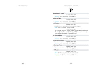 124 125
Mémoire et souvenirs - Grez-Doiceau
Jean-pierre Bontront
P
• Théophile Paeps
Guerre de 1914 - 1918
Monument - Rue de Hamme-mille - Néthen (page 25)
• Victor Page
Guerre de 1914 - 1918
Monument - Rue de Hamme-mille - Néthen (page 25)
• Camille Paye
Guerre de 1914 - 1918
Monument - Rue de Hamme-mille - Néthen (page 25)
• Maximilien Paye
Guerre de 1914 - 1918
Monument - Rue de Hamme-mille - Néthen (page 25)
• Oswald Paye
Guerre de 1914 - 1918
Monument - Rue de Hamme-mille - Néthen (page 25)
• J. Patton
Guerre de 1939 - 1945
Décédé le 15 ou le 16 mai 1940 à Gastuche, Grez-doiceau (Belgique)
Plaque - Drève de Laurensart - Gastuche (page 39)
    
De nationalité Britanique, membre du 2ème Bataillon de l’Infanterie Légère
De nationalité Britanique, membre du 2ème Bataillon de l’Infanterie Légère
Durham (2nd Bn Durham Light Infantry - 2 DLI).
Durham (2nd Bn Durham Light Infantry - 2 DLI).
Mort dans les combats pour la défense de la Dyle.
Mort dans les combats pour la défense de la Dyle.
• F. Payez
Guerre de 1914 - 1918
Plaque - Dans la maison communale - Grez-centre (page 43)
Monument - Parking du CPAS - Grez-centre (page 51)
 